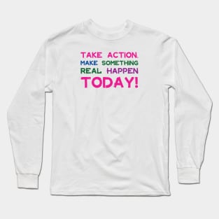 Take Action Make Something Happen Today | Quotes | Pink Blue Green Purple | White Long Sleeve T-Shirt